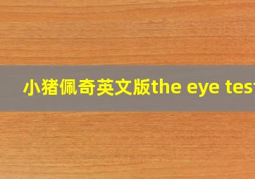 小猪佩奇英文版the eye test